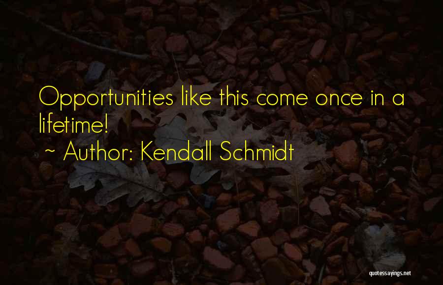 Kendall Schmidt Quotes: Opportunities Like This Come Once In A Lifetime!