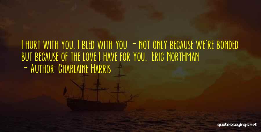 Charlaine Harris Quotes: I Hurt With You. I Bled With You - Not Only Because We're Bonded But Because Of The Love I