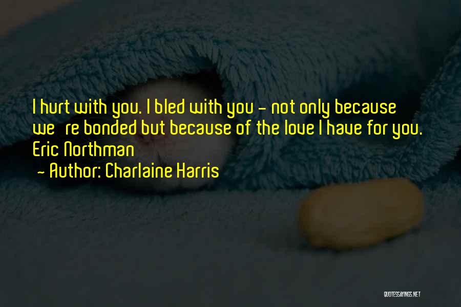 Charlaine Harris Quotes: I Hurt With You. I Bled With You - Not Only Because We're Bonded But Because Of The Love I