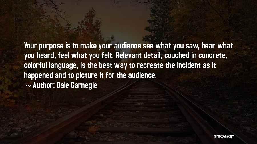 Dale Carnegie Quotes: Your Purpose Is To Make Your Audience See What You Saw, Hear What You Heard, Feel What You Felt. Relevant