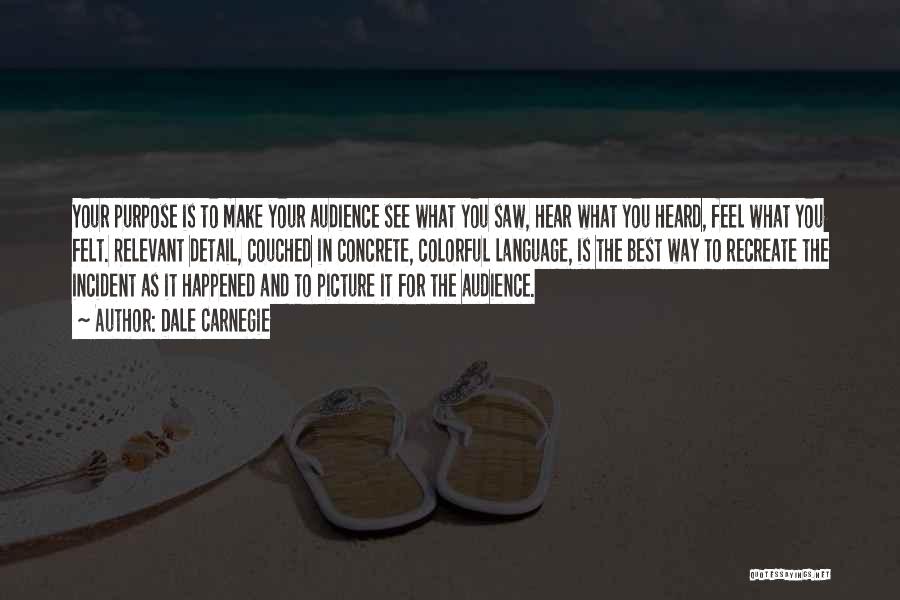 Dale Carnegie Quotes: Your Purpose Is To Make Your Audience See What You Saw, Hear What You Heard, Feel What You Felt. Relevant