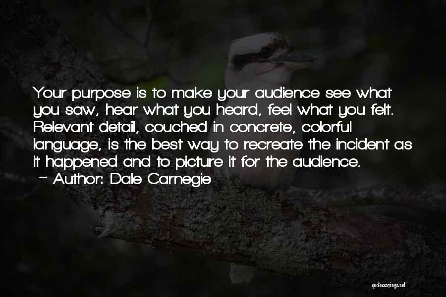 Dale Carnegie Quotes: Your Purpose Is To Make Your Audience See What You Saw, Hear What You Heard, Feel What You Felt. Relevant