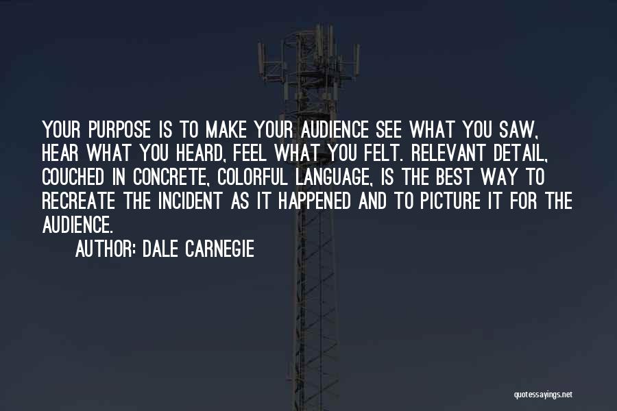 Dale Carnegie Quotes: Your Purpose Is To Make Your Audience See What You Saw, Hear What You Heard, Feel What You Felt. Relevant