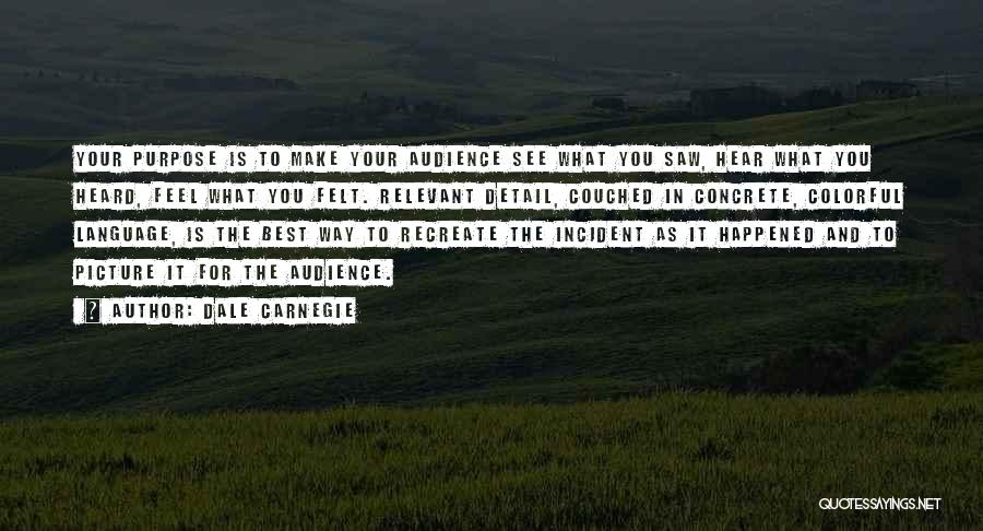 Dale Carnegie Quotes: Your Purpose Is To Make Your Audience See What You Saw, Hear What You Heard, Feel What You Felt. Relevant