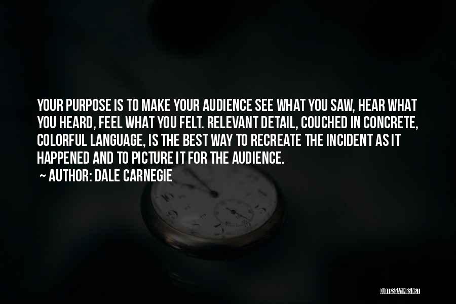 Dale Carnegie Quotes: Your Purpose Is To Make Your Audience See What You Saw, Hear What You Heard, Feel What You Felt. Relevant