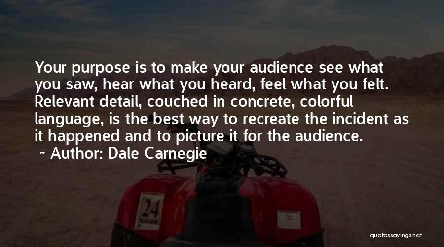 Dale Carnegie Quotes: Your Purpose Is To Make Your Audience See What You Saw, Hear What You Heard, Feel What You Felt. Relevant