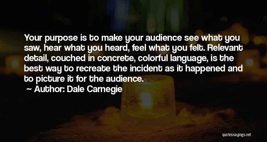 Dale Carnegie Quotes: Your Purpose Is To Make Your Audience See What You Saw, Hear What You Heard, Feel What You Felt. Relevant