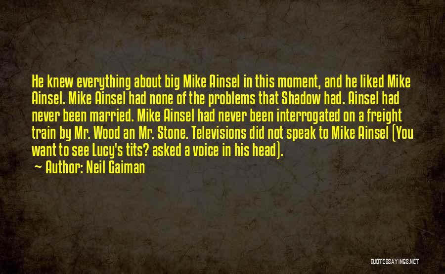 Neil Gaiman Quotes: He Knew Everything About Big Mike Ainsel In This Moment, And He Liked Mike Ainsel. Mike Ainsel Had None Of