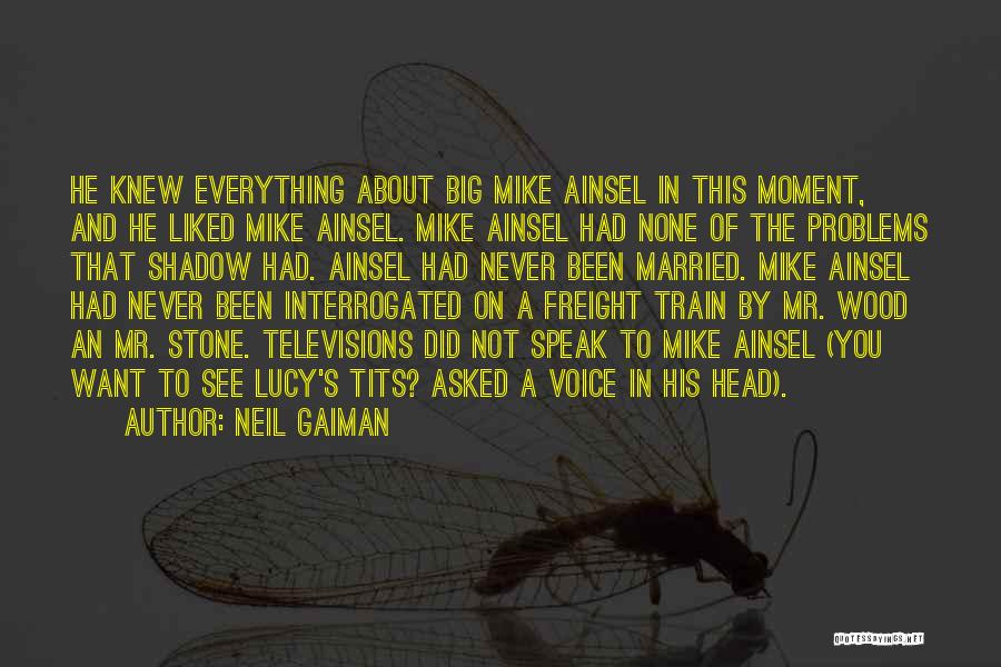 Neil Gaiman Quotes: He Knew Everything About Big Mike Ainsel In This Moment, And He Liked Mike Ainsel. Mike Ainsel Had None Of