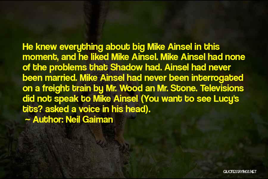 Neil Gaiman Quotes: He Knew Everything About Big Mike Ainsel In This Moment, And He Liked Mike Ainsel. Mike Ainsel Had None Of