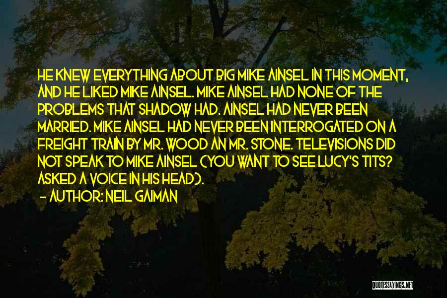 Neil Gaiman Quotes: He Knew Everything About Big Mike Ainsel In This Moment, And He Liked Mike Ainsel. Mike Ainsel Had None Of