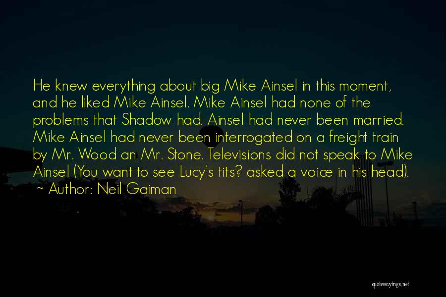 Neil Gaiman Quotes: He Knew Everything About Big Mike Ainsel In This Moment, And He Liked Mike Ainsel. Mike Ainsel Had None Of