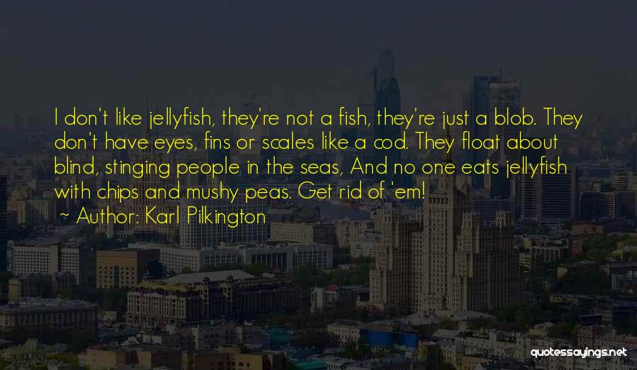 Karl Pilkington Quotes: I Don't Like Jellyfish, They're Not A Fish, They're Just A Blob. They Don't Have Eyes, Fins Or Scales Like