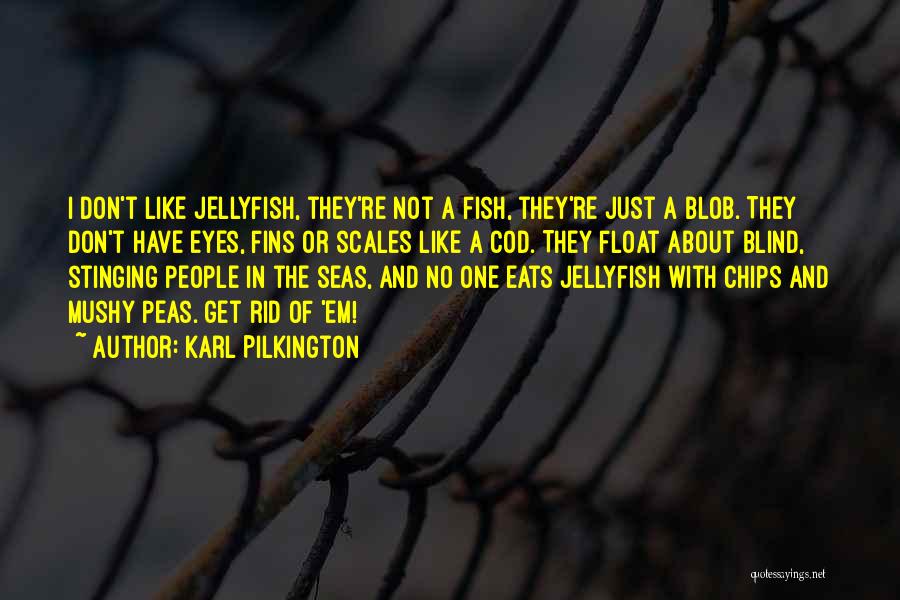 Karl Pilkington Quotes: I Don't Like Jellyfish, They're Not A Fish, They're Just A Blob. They Don't Have Eyes, Fins Or Scales Like