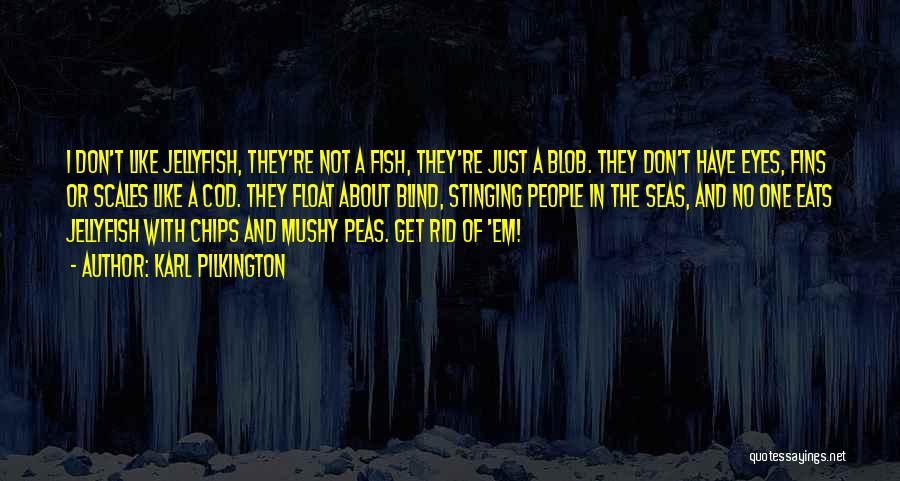 Karl Pilkington Quotes: I Don't Like Jellyfish, They're Not A Fish, They're Just A Blob. They Don't Have Eyes, Fins Or Scales Like