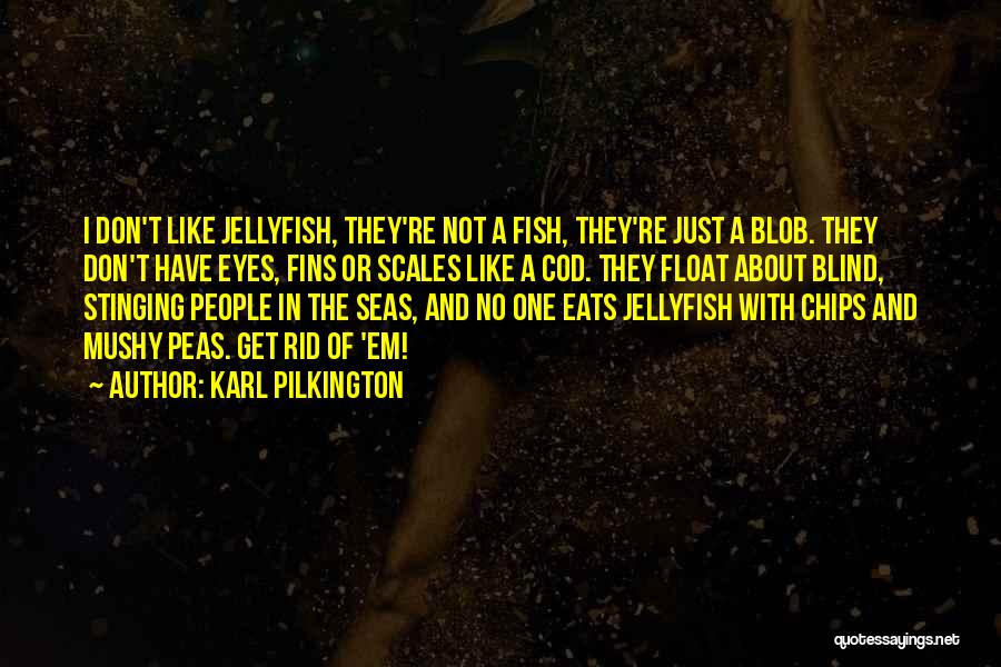 Karl Pilkington Quotes: I Don't Like Jellyfish, They're Not A Fish, They're Just A Blob. They Don't Have Eyes, Fins Or Scales Like