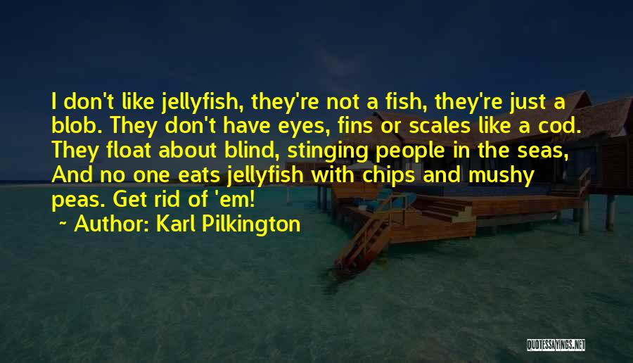 Karl Pilkington Quotes: I Don't Like Jellyfish, They're Not A Fish, They're Just A Blob. They Don't Have Eyes, Fins Or Scales Like