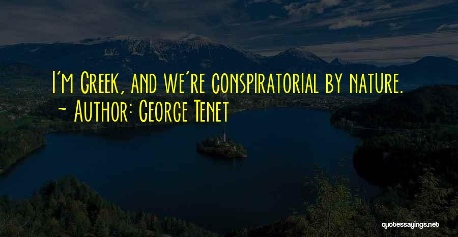 George Tenet Quotes: I'm Greek, And We're Conspiratorial By Nature.