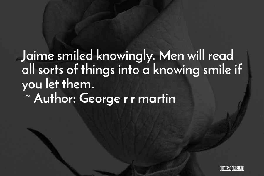 George R R Martin Quotes: Jaime Smiled Knowingly. Men Will Read All Sorts Of Things Into A Knowing Smile If You Let Them.