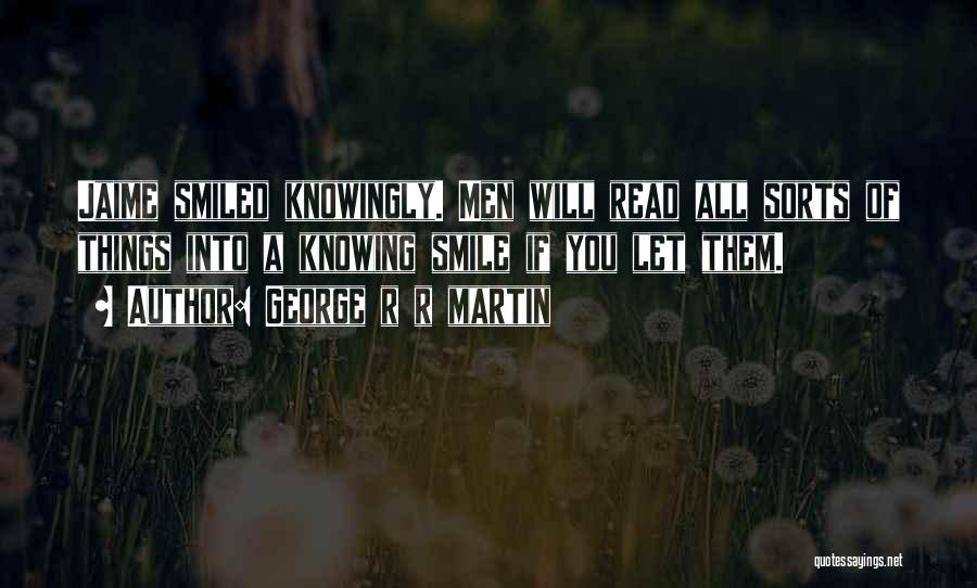 George R R Martin Quotes: Jaime Smiled Knowingly. Men Will Read All Sorts Of Things Into A Knowing Smile If You Let Them.