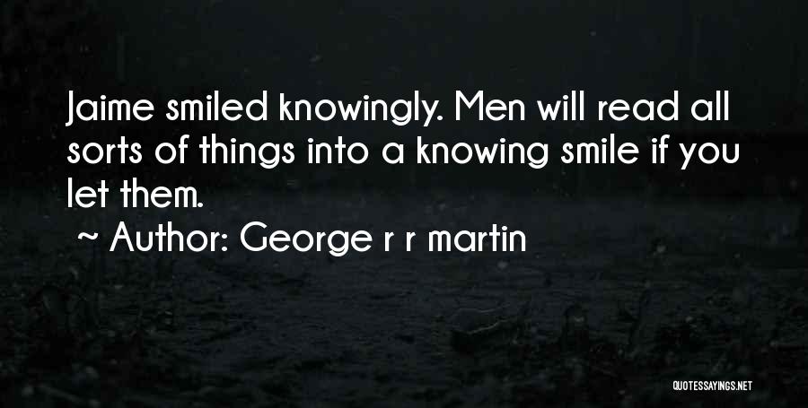 George R R Martin Quotes: Jaime Smiled Knowingly. Men Will Read All Sorts Of Things Into A Knowing Smile If You Let Them.