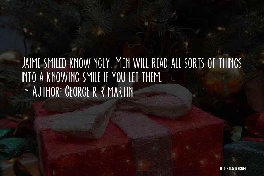 George R R Martin Quotes: Jaime Smiled Knowingly. Men Will Read All Sorts Of Things Into A Knowing Smile If You Let Them.