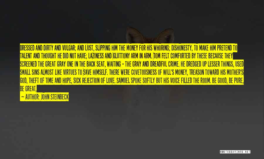 John Steinbeck Quotes: Dressed And Dirty And Vulgar; And Lust, Slipping Him The Money For His Whoring; Dishonesty, To Make Him Pretend To