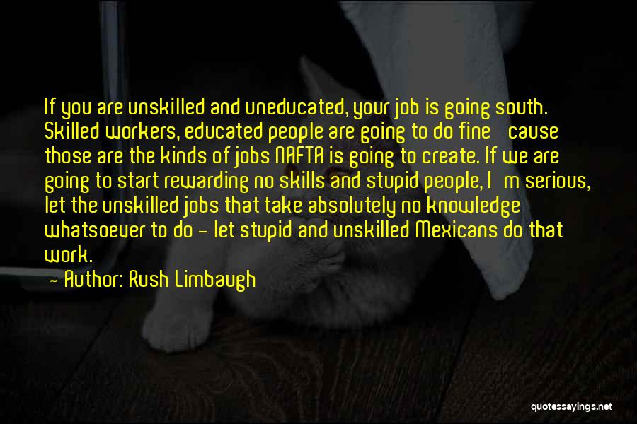 Rush Limbaugh Quotes: If You Are Unskilled And Uneducated, Your Job Is Going South. Skilled Workers, Educated People Are Going To Do Fine