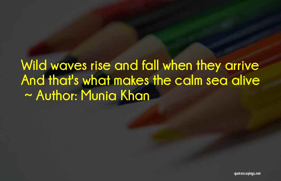 Munia Khan Quotes: Wild Waves Rise And Fall When They Arrive And That's What Makes The Calm Sea Alive