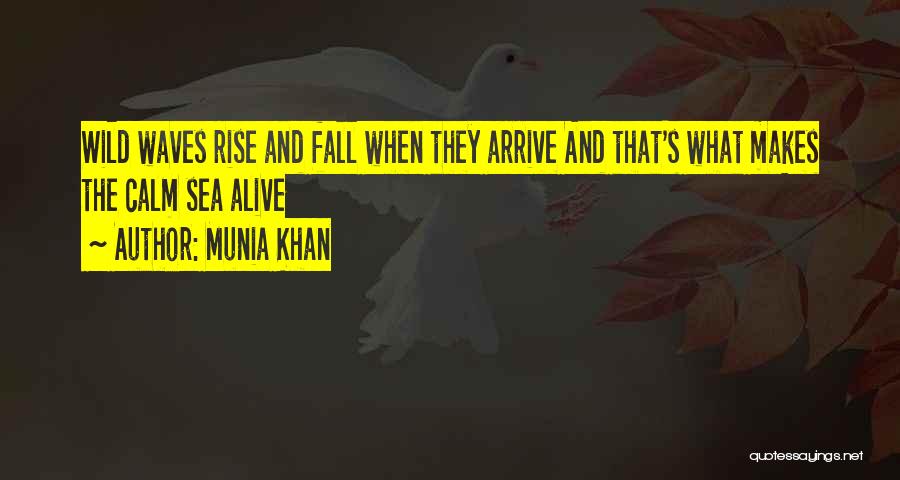 Munia Khan Quotes: Wild Waves Rise And Fall When They Arrive And That's What Makes The Calm Sea Alive