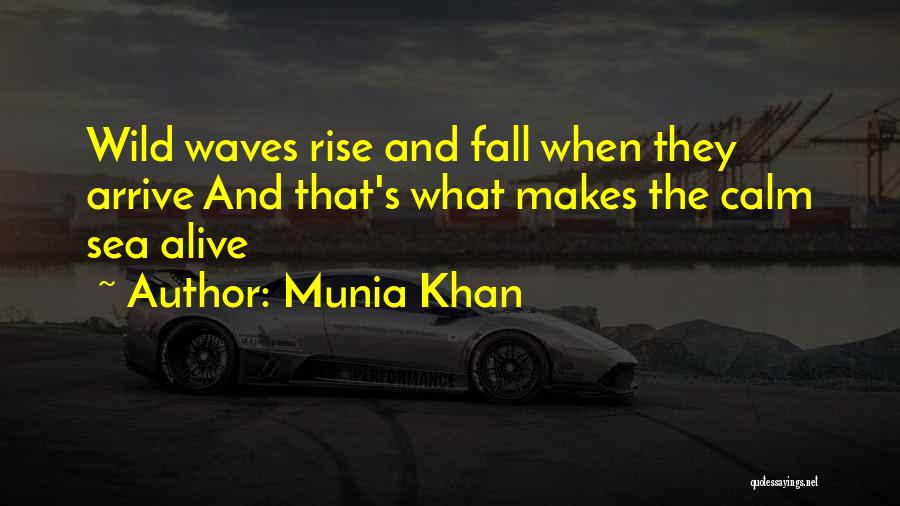 Munia Khan Quotes: Wild Waves Rise And Fall When They Arrive And That's What Makes The Calm Sea Alive