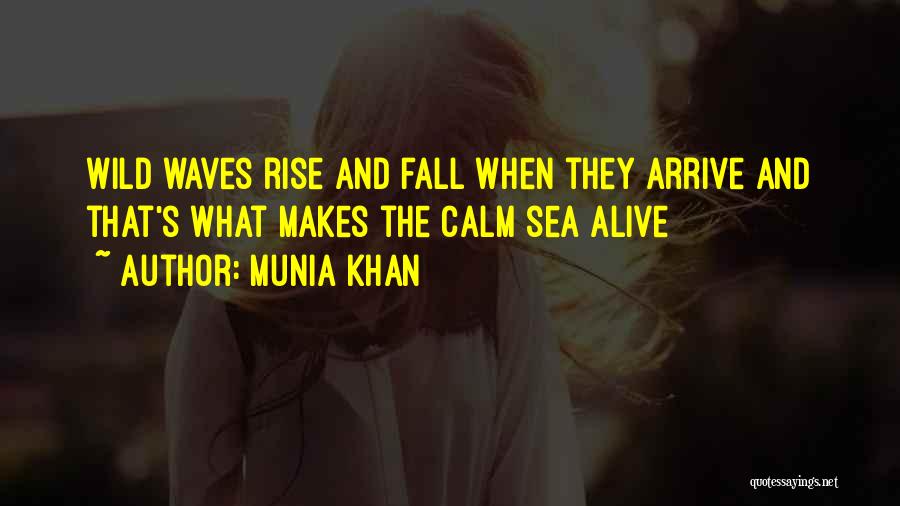 Munia Khan Quotes: Wild Waves Rise And Fall When They Arrive And That's What Makes The Calm Sea Alive