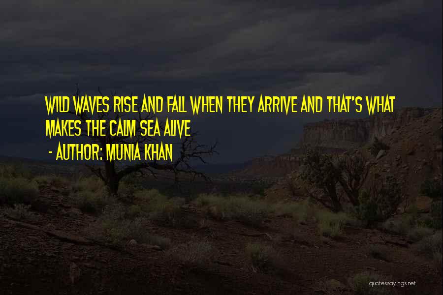 Munia Khan Quotes: Wild Waves Rise And Fall When They Arrive And That's What Makes The Calm Sea Alive