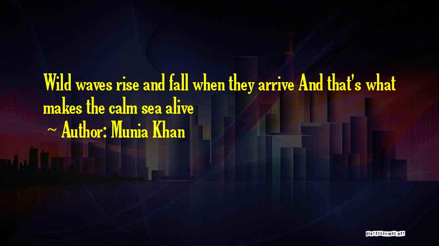 Munia Khan Quotes: Wild Waves Rise And Fall When They Arrive And That's What Makes The Calm Sea Alive