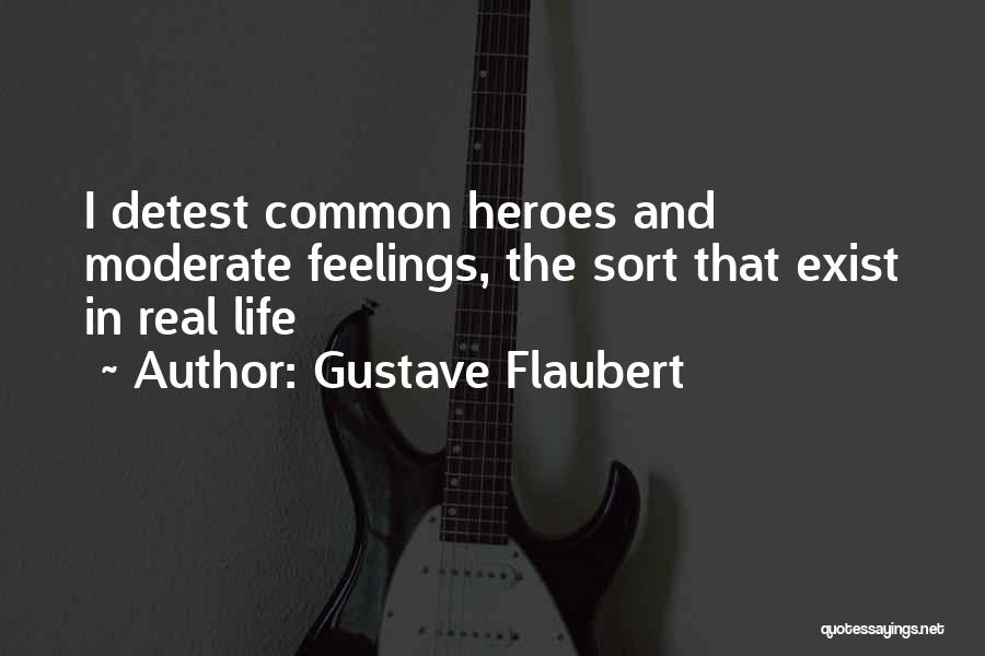 Gustave Flaubert Quotes: I Detest Common Heroes And Moderate Feelings, The Sort That Exist In Real Life