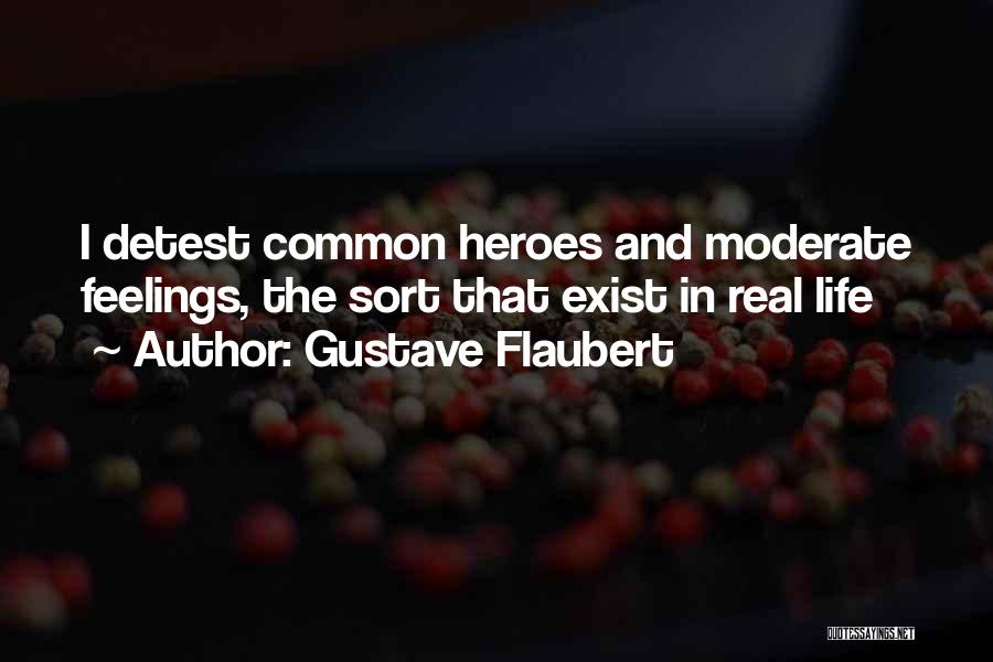 Gustave Flaubert Quotes: I Detest Common Heroes And Moderate Feelings, The Sort That Exist In Real Life