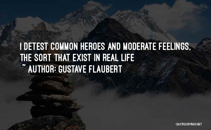 Gustave Flaubert Quotes: I Detest Common Heroes And Moderate Feelings, The Sort That Exist In Real Life