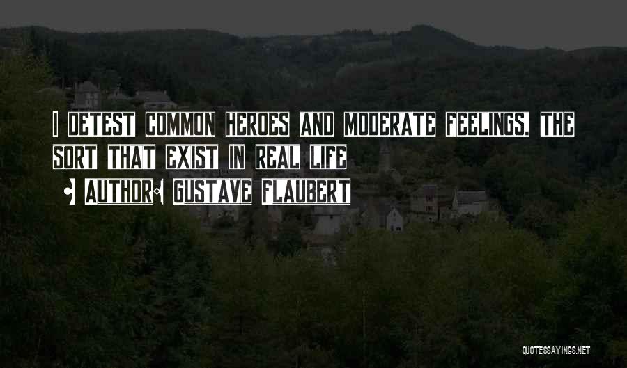 Gustave Flaubert Quotes: I Detest Common Heroes And Moderate Feelings, The Sort That Exist In Real Life