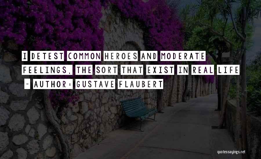 Gustave Flaubert Quotes: I Detest Common Heroes And Moderate Feelings, The Sort That Exist In Real Life