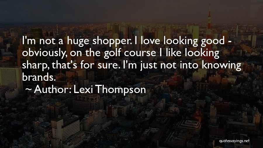 Lexi Thompson Quotes: I'm Not A Huge Shopper. I Love Looking Good - Obviously, On The Golf Course I Like Looking Sharp, That's