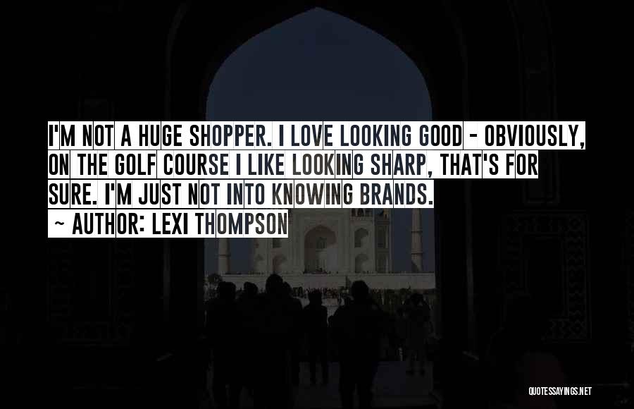 Lexi Thompson Quotes: I'm Not A Huge Shopper. I Love Looking Good - Obviously, On The Golf Course I Like Looking Sharp, That's