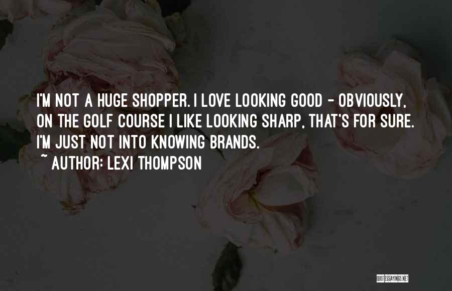 Lexi Thompson Quotes: I'm Not A Huge Shopper. I Love Looking Good - Obviously, On The Golf Course I Like Looking Sharp, That's