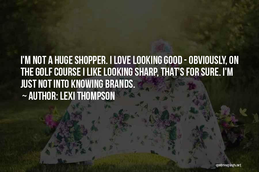 Lexi Thompson Quotes: I'm Not A Huge Shopper. I Love Looking Good - Obviously, On The Golf Course I Like Looking Sharp, That's