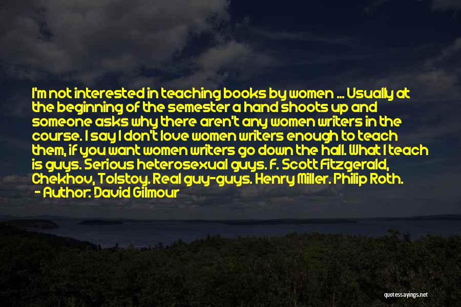 David Gilmour Quotes: I'm Not Interested In Teaching Books By Women ... Usually At The Beginning Of The Semester A Hand Shoots Up