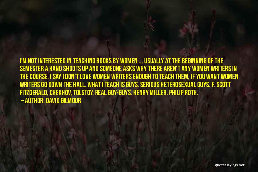 David Gilmour Quotes: I'm Not Interested In Teaching Books By Women ... Usually At The Beginning Of The Semester A Hand Shoots Up