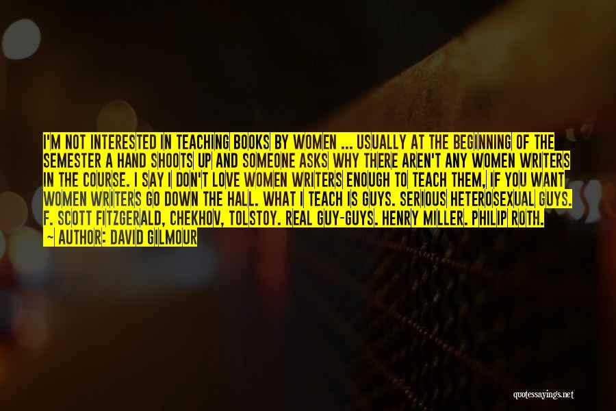 David Gilmour Quotes: I'm Not Interested In Teaching Books By Women ... Usually At The Beginning Of The Semester A Hand Shoots Up