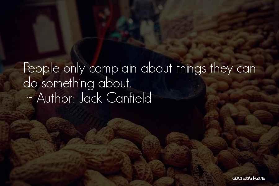 Jack Canfield Quotes: People Only Complain About Things They Can Do Something About.