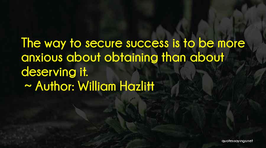 William Hazlitt Quotes: The Way To Secure Success Is To Be More Anxious About Obtaining Than About Deserving It.