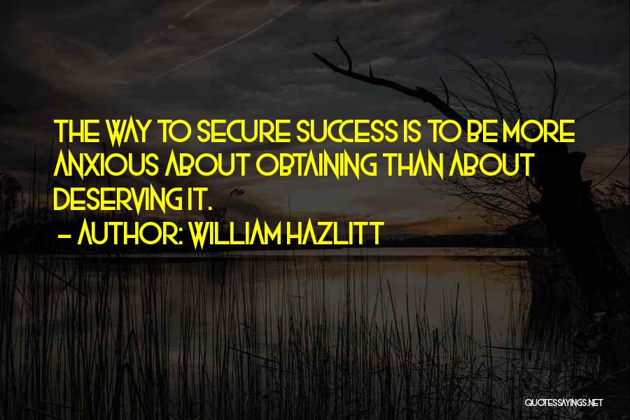 William Hazlitt Quotes: The Way To Secure Success Is To Be More Anxious About Obtaining Than About Deserving It.