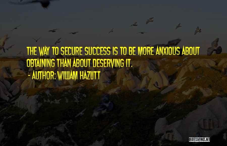 William Hazlitt Quotes: The Way To Secure Success Is To Be More Anxious About Obtaining Than About Deserving It.